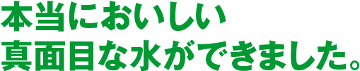 本当においしい真面目な水ができました。