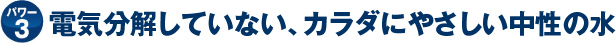 電気分解していない、カラダにやさしい中性の水